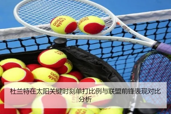 杜兰特在太阳关键时刻单打比例与联盟前锋表现对比分析